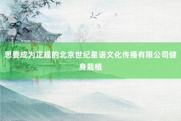 思要成为正规的北京世纪星语文化传播有限公司健身栽植