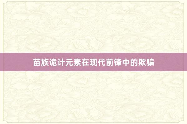 苗族诡计元素在现代前锋中的欺骗