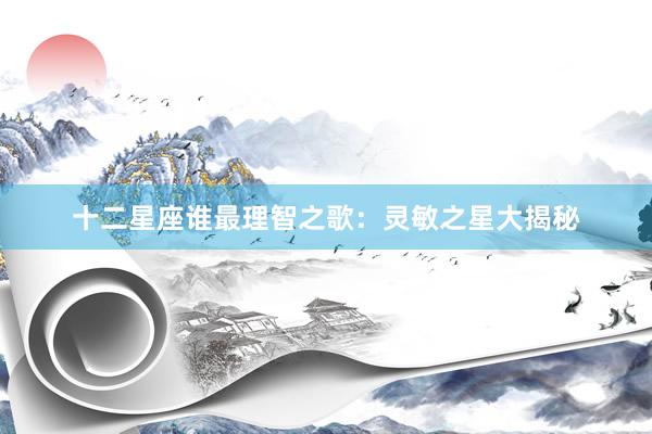 十二星座谁最理智之歌：灵敏之星大揭秘