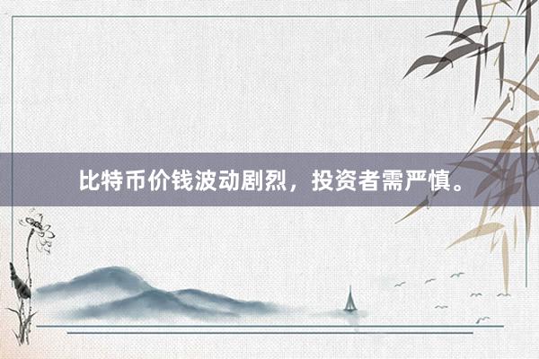 比特币价钱波动剧烈，投资者需严慎。