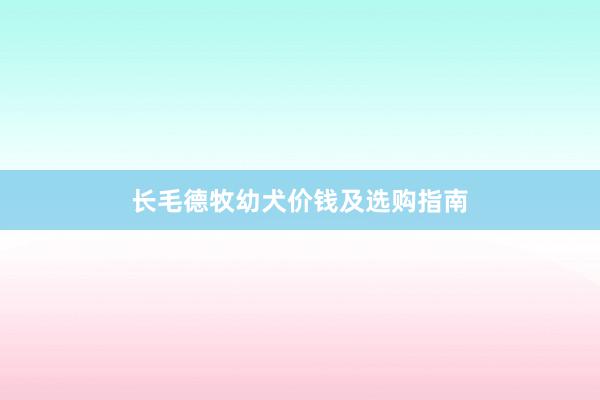 长毛德牧幼犬价钱及选购指南