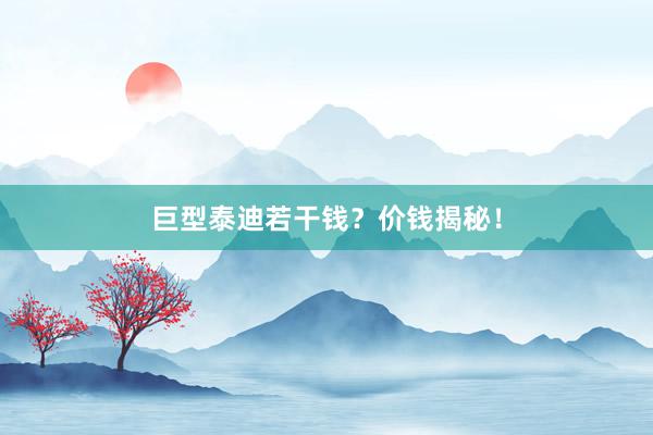 巨型泰迪若干钱?价钱揭秘!