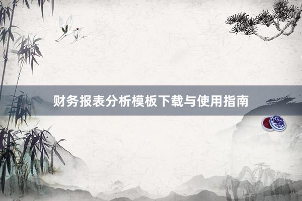 财务报表分析模板下载与使用指南