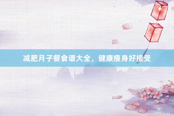 减肥月子餐食谱大全，健康瘦身好接受