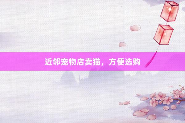 近邻宠物店卖猫，方便选购